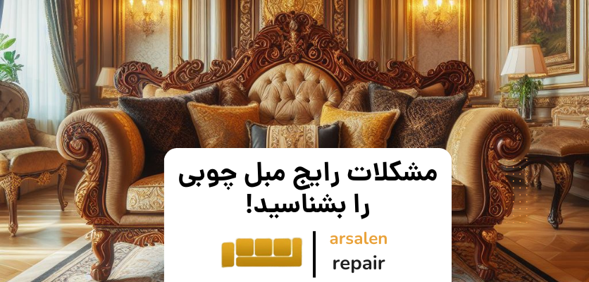 مبل سلطنتی - مشکلات رایج مبل چوبی